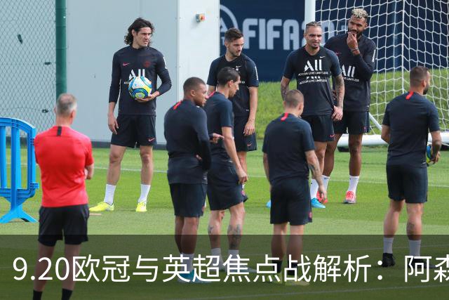 9.20欧冠与英超焦点战解析：阿森纳爆种，巴萨复仇塞维利亚